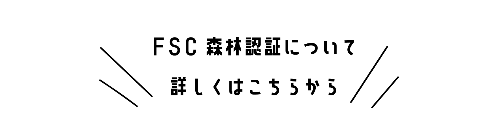 FSC森林認証について詳しくはこちら